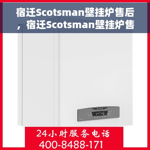 宿迁Scotsman壁挂炉售后，宿迁Scotsman壁挂炉售后服务保障与技术支持
