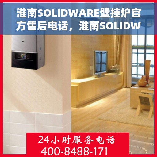 淮南SOLIDWARE壁挂炉官方售后电话，淮南SOLIDWARE壁挂炉售后服务热线官方公布