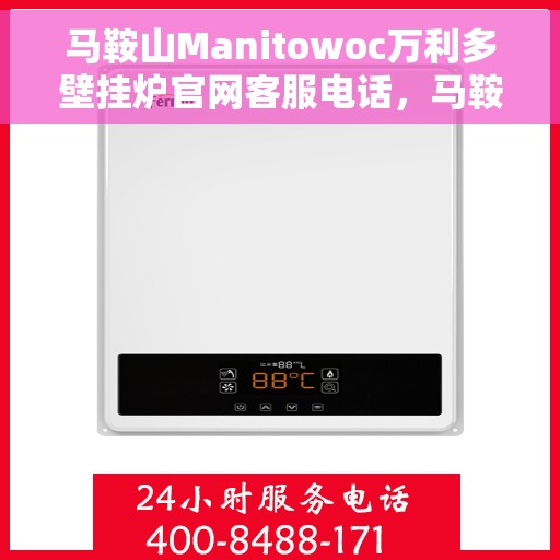 马鞍山Manitowoc万利多壁挂炉官网客服电话，马鞍山Manitowoc万利多壁挂炉官方客服热线及售后服务电话