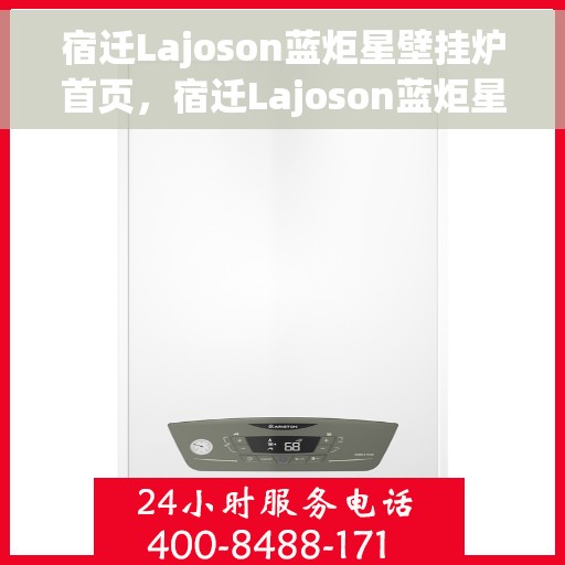 宿迁Lajoson蓝炬星壁挂炉首页，宿迁Lajoson蓝炬星壁挂炉，高效温暖之家首选