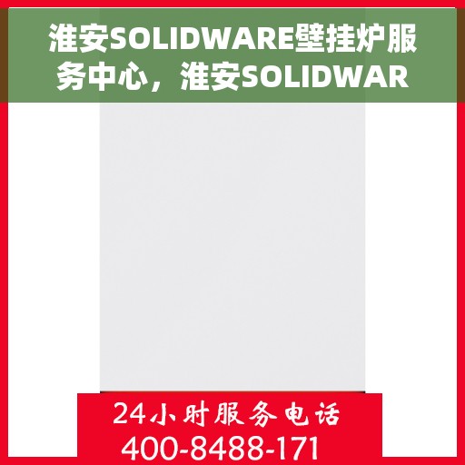 淮安SOLIDWARE壁挂炉服务中心，淮安SOLIDWARE壁挂炉专业服务中心