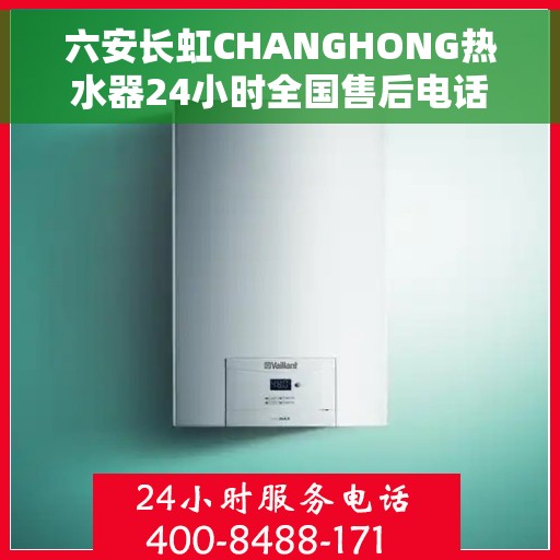 六安长虹CHANGHONG热水器24小时全国售后电话，六安长虹CHANGHONG热水器全天候全国售后服务热线电话