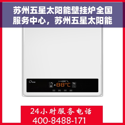 苏州五星太阳能壁挂炉全国服务中心，苏州五星太阳能壁挂炉全国服务中心，专业维修，一站式服务体验