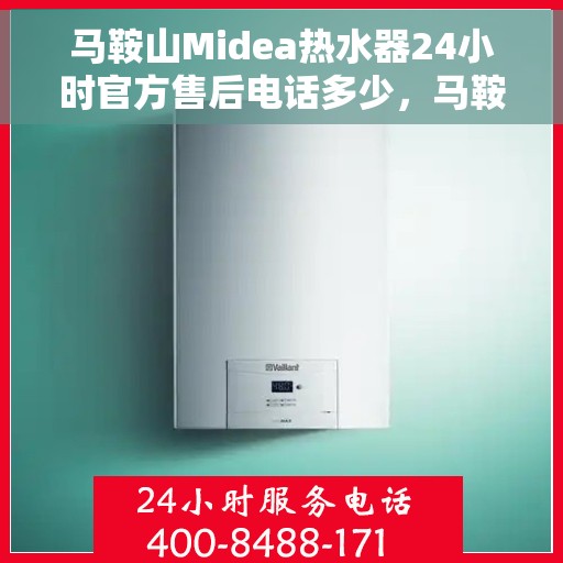 马鞍山Midea热水器24小时官方售后电话多少，马鞍山Midea热水器全天候官方售后电话揭秘