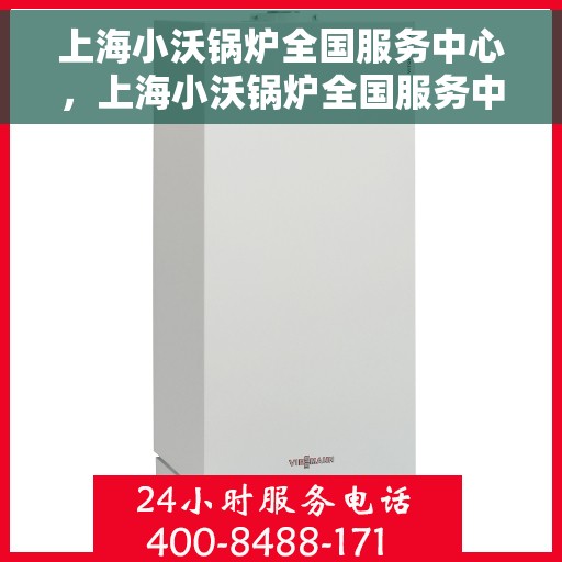 上海小沃锅炉全国服务中心，上海小沃锅炉全国服务中心，专业维修与优质服务同步进行