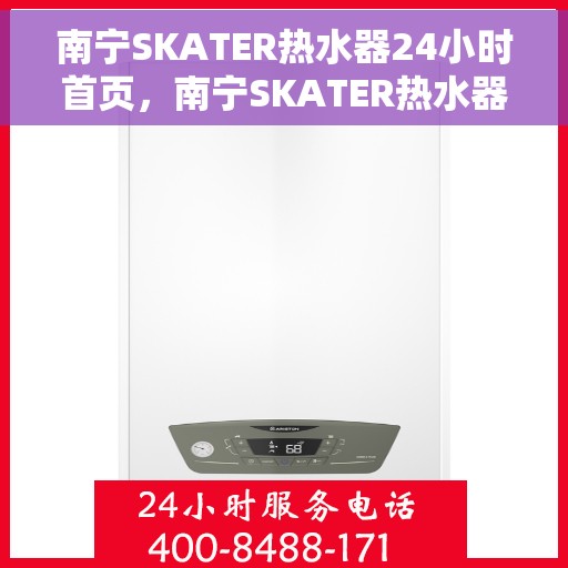 南宁SKATER热水器24小时首页，南宁SKATER热水器全天候首页服务指南