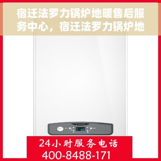 宿迁法罗力锅炉地暖售后服务中心，宿迁法罗力锅炉地暖售后服务中心，专业维修与贴心服务