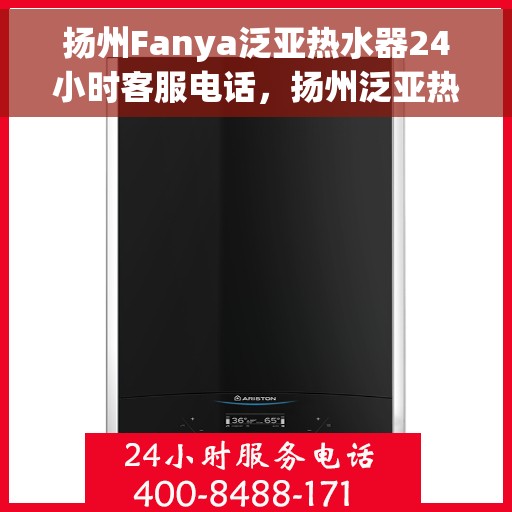 扬州Fanya泛亚热水器24小时客服电话，扬州泛亚热水器客服热线全天候服务支持