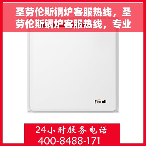 圣劳伦斯锅炉客服热线，圣劳伦斯锅炉客服热线，专业解答，贴心服务