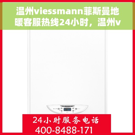 温州viessmann菲斯曼地暖客服热线24小时，温州viessmann菲斯曼地暖全天候客服热线，温暖无忧服务您的冬季