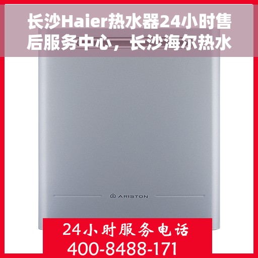 长沙Haier热水器24小时售后服务中心，长沙海尔热水器全天候售后服务中心，专业维修，无忧服务
