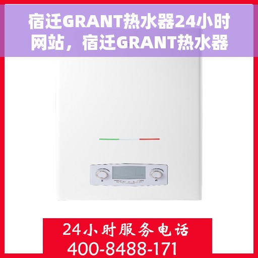 宿迁GRANT热水器24小时网站，宿迁GRANT热水器全天候在线服务网站