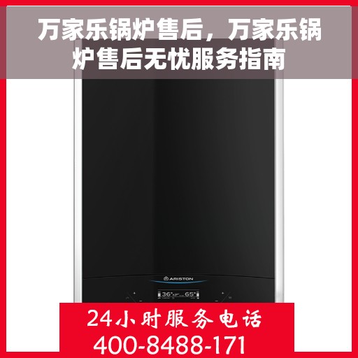 万家乐锅炉售后，万家乐锅炉售后无忧服务指南