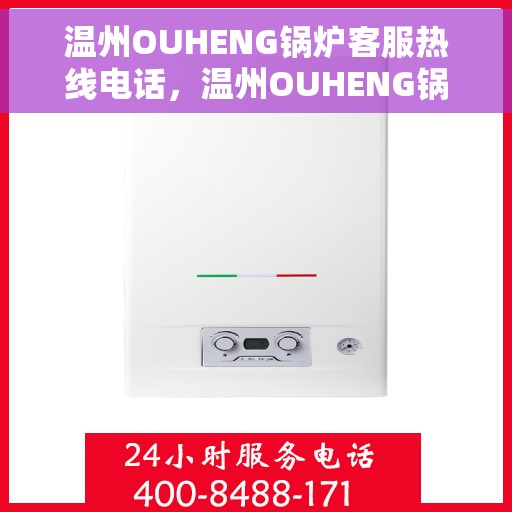 温州OUHENG锅炉客服热线电话，温州OUHENG锅炉客服热线电话号码公布