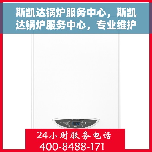斯凯达锅炉服务中心，斯凯达锅炉服务中心，专业维护与高效运行的守护者