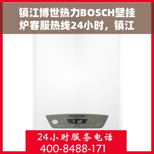 镇江博世热力BOSCH壁挂炉客服热线24小时，镇江博世热力壁挂炉全天候客服热线，贴心服务随时在线