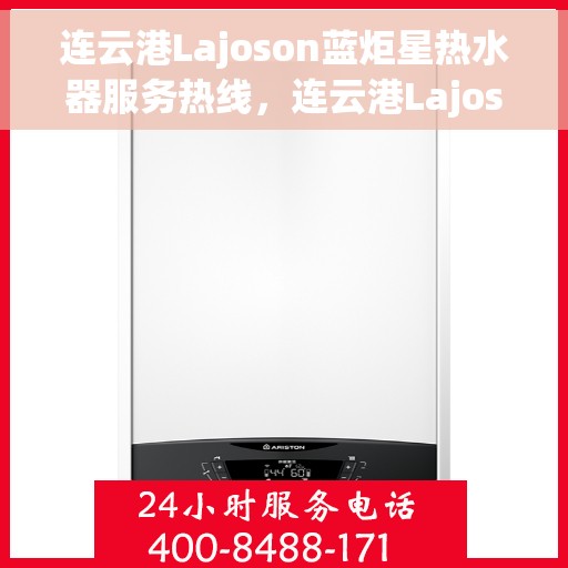 连云港Lajoson蓝炬星热水器服务热线，连云港Lajoson蓝炬星热水器服务热线，专业维修与售后支持团队为您服务