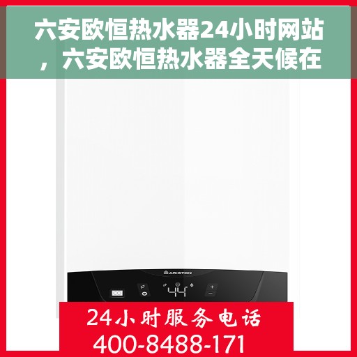 六安欧恒热水器24小时网站，六安欧恒热水器全天候在线服务网站