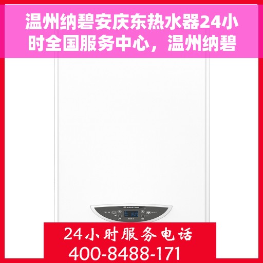 温州纳碧安庆东热水器24小时全国服务中心，温州纳碧安庆东热水器全国服务中心全天候服务支持