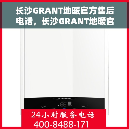 长沙GRANT地暖官方售后电话，长沙GRANT地暖官方售后电话——专业维修服务热线