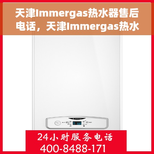 天津Immergas热水器售后电话，天津Immergas热水器售后电话及维修服务指南
