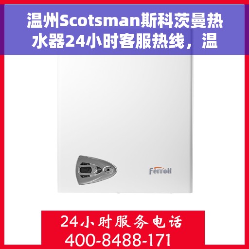 温州Scotsman斯科茨曼热水器24小时客服热线，温州斯科茨曼热水器全天候客服热线，贴心服务随时在线
