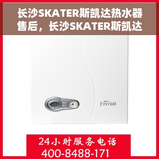 长沙SKATER斯凯达热水器售后，长沙SKATER斯凯达热水器售后服务支持详解