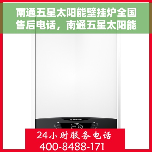 南通五星太阳能壁挂炉全国售后电话，南通五星太阳能壁挂炉售后服务热线及全国电话汇总