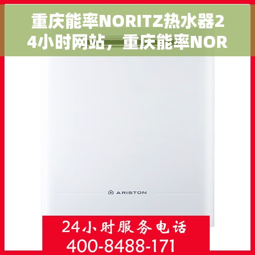 重庆能率NORITZ热水器24小时网站，重庆能率NORITZ热水器全天候在线服务网站