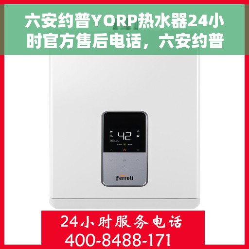 六安约普YORP热水器24小时官方售后电话，六安约普YORP热水器全天候官方售后热线服务