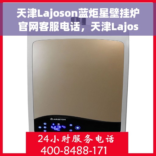 天津Lajoson蓝炬星壁挂炉官网客服电话，天津Lajoson蓝炬星壁挂炉官方客服热线及售后服务电话