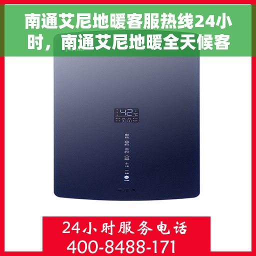 南通艾尼地暖客服热线24小时，南通艾尼地暖全天候客服热线，温暖无忧，服务随时在线
