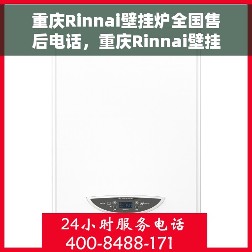 重庆Rinnai壁挂炉全国售后电话，重庆Rinnai壁挂炉售后全国服务热线及维修指南