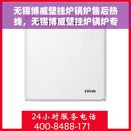 无锡博威壁挂炉锅炉售后热线，无锡博威壁挂炉锅炉专业售后热线及维修服务指南