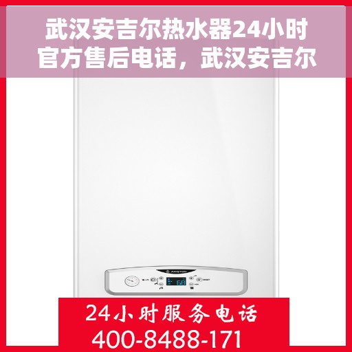 武汉安吉尔热水器24小时官方售后电话，武汉安吉尔热水器全天候官方售后热线服务保障