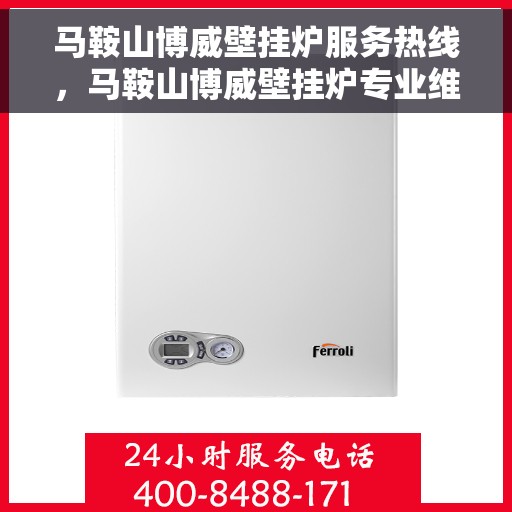 马鞍山博威壁挂炉服务热线，马鞍山博威壁挂炉专业维修服务热线