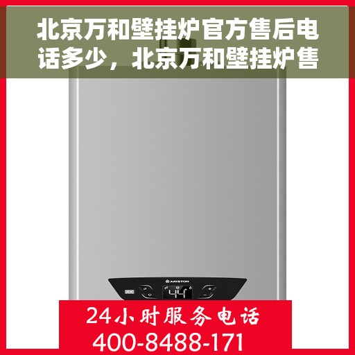 北京万和壁挂炉官方售后电话多少，北京万和壁挂炉售后电话官方查询及维修服务指南