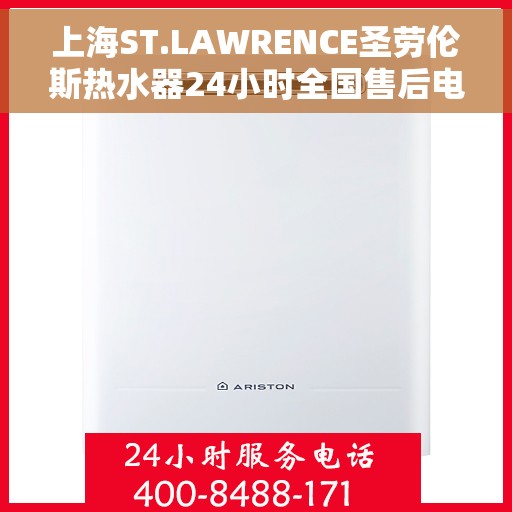 上海ST.LAWRENCE圣劳伦斯热水器24小时全国售后电话，上海ST.LAWRENCE圣劳伦斯热水器全天候全国售后热线服务电话
