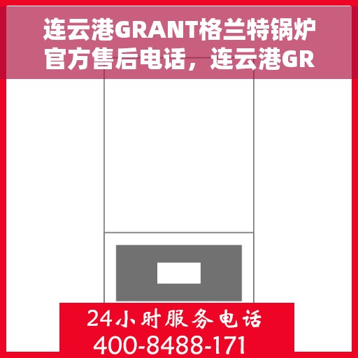 连云港GRANT格兰特锅炉官方售后电话，连云港GRANT格兰特锅炉官方售后电话及维修服务指南