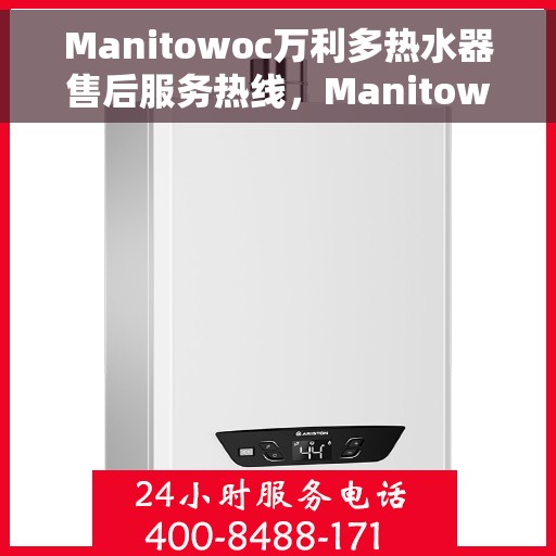 Manitowoc万利多热水器售后服务热线，Manitowoc万利多热水器售后服务热线，专业团队为您提供贴心服务