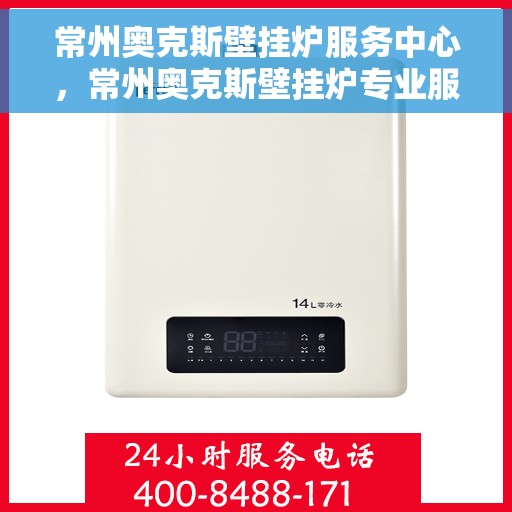 常州奥克斯壁挂炉服务中心，常州奥克斯壁挂炉专业服务中心，高效维修与优质服务并重