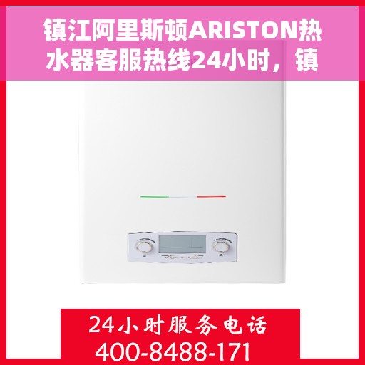 镇江阿里斯顿ARISTON热水器客服热线24小时，镇江阿里斯顿ARISTON热水器全天候客服热线指南