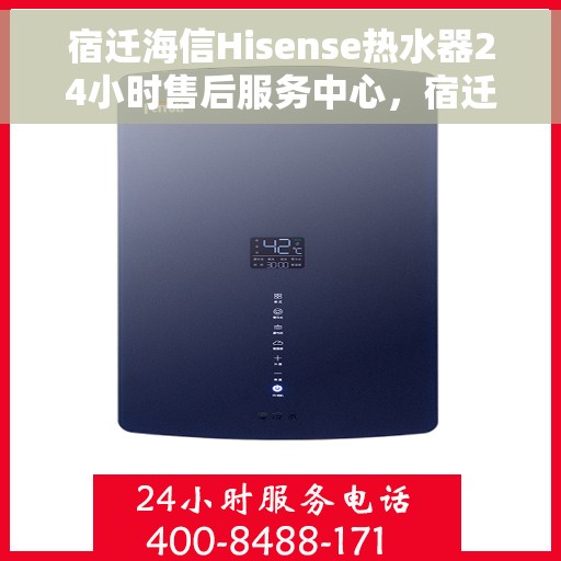 宿迁海信Hisense热水器24小时售后服务中心，宿迁海信Hisense热水器全天候售后服务中心，专业维修，无忧保障