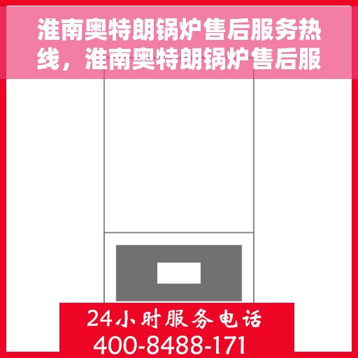 淮南奥特朗锅炉售后服务热线，淮南奥特朗锅炉售后服务热线，专业团队，贴心服务，全天候保障您的锅炉运行无忧！