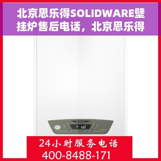 北京思乐得SOLIDWARE壁挂炉售后电话，北京思乐得SOLIDWARE壁挂炉售后服务热线及电话支持详解