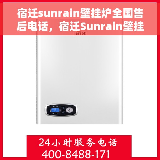 宿迁sunrain壁挂炉全国售后电话，宿迁Sunrain壁挂炉售后服务热线及电话全攻略