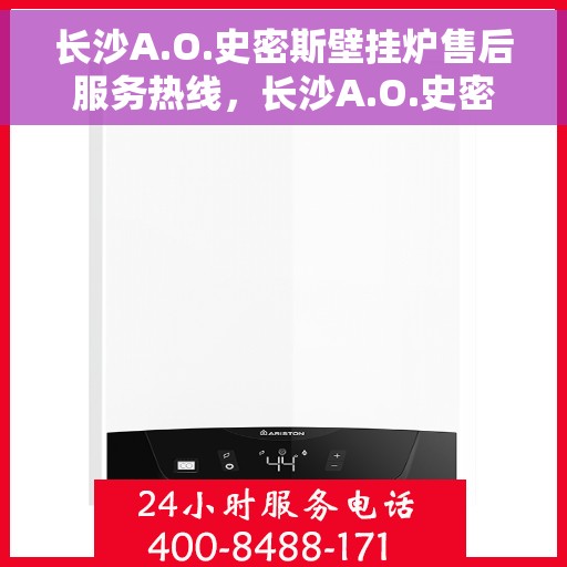长沙A.O.史密斯壁挂炉售后服务热线，长沙A.O.史密斯壁挂炉售后服务热线，专业团队，贴心服务，为您温暖护航！