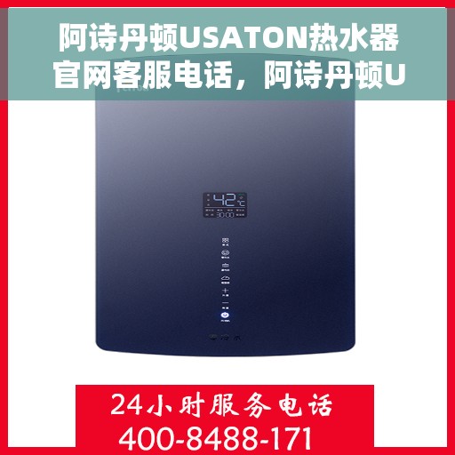 阿诗丹顿USATON热水器官网客服电话，阿诗丹顿USATON热水器官方客服热线及售后服务指南