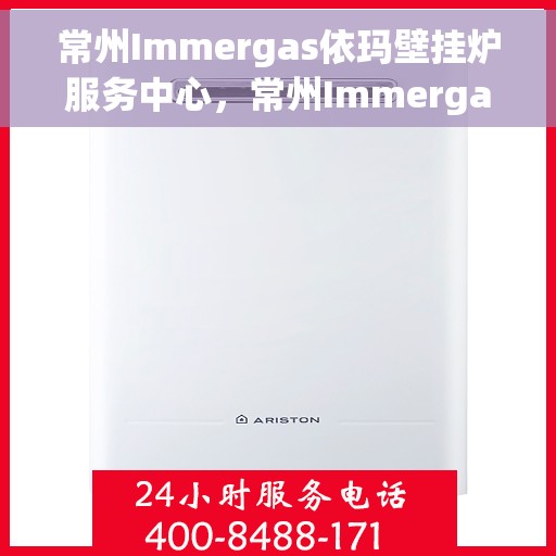 常州Immergas依玛壁挂炉服务中心，常州Immergas依玛壁挂炉专业服务中心