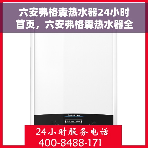 六安弗格森热水器24小时首页，六安弗格森热水器全天候服务，首页全面解析